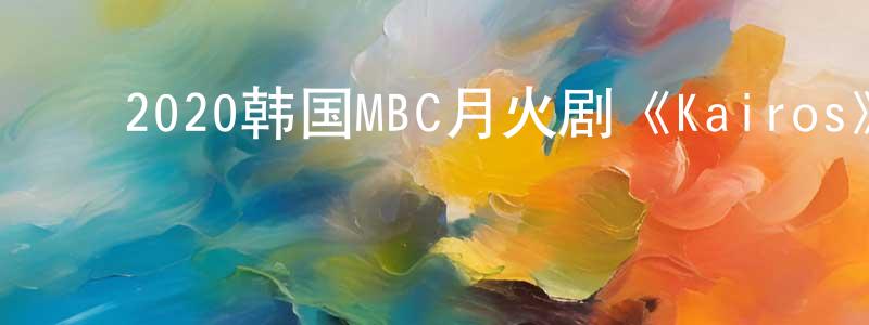 ﻿陈家强发布﻿2020韩国MBC月火剧《Kairos》全16集[韩语中字]迅雷下载_电影天堂